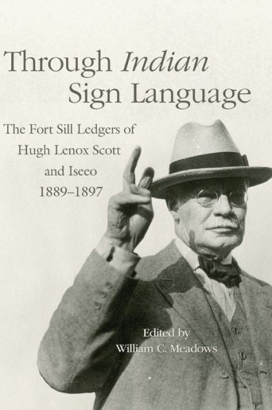 Through Indian Sign Language: The Fort Sill Ledgers Of Hugh Lenox Scott And Iseeo, 1889–1897 (Volume 274) (The Civilization Of The American Indian Series)