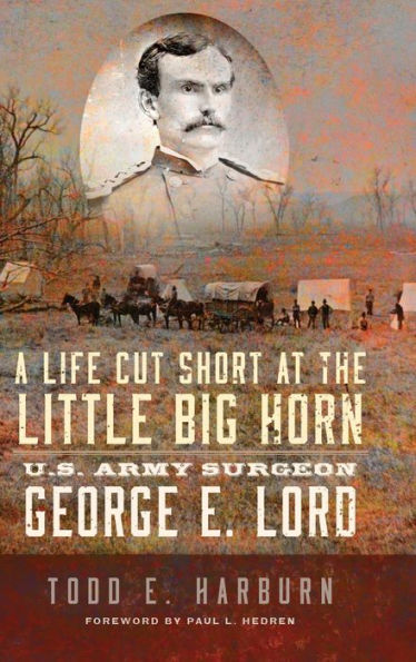 A Life Cut Short At The Little Big Horn: U.S. Army Surgeon George E. Lord