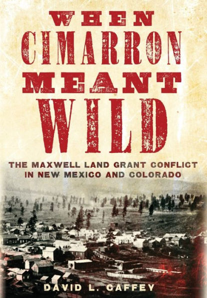 When Cimarron Meant Wild: The Maxwell Land Grant Conflict In New Mexico And Colorado