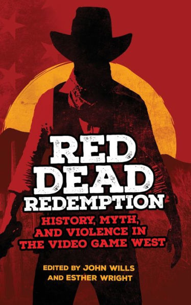 Red Dead Redemption: History, Myth, And Violence In The Video Game West (Volume 1) (The Popular West)