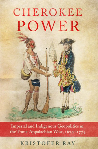 Cherokee Power: Imperial And Indigenous Geopolitics In The Trans-Appalachian West, 1670–1774 (Volume 22) (New Directions In Native American Studies Series)