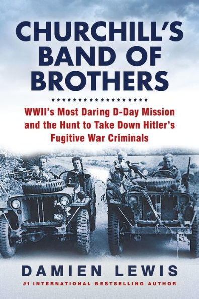 Churchill'S Band Of Brothers: Wwii'S Most Daring D-Day Mission And The Hunt To Take Down Hitler'S Fugitive War Criminals