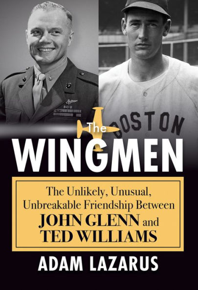 The Wingmen: The Unlikely, Unusual, Unbreakable Friendship Between John Glenn And Ted Williams