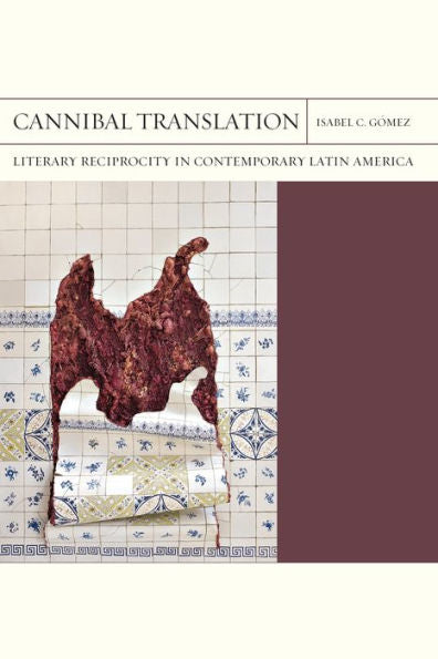 Cannibal Translation: Literary Reciprocity In Contemporary Latin America (Volume 44) (Flashpoints)