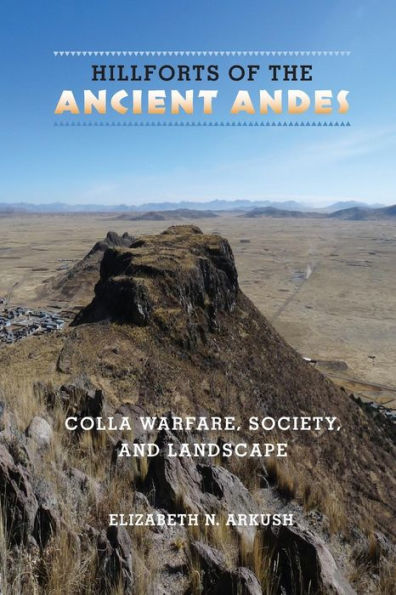 Hillforts Of The Ancient Andes: Colla Warfare, Society, And Landscape