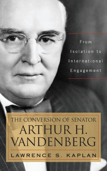The Conversion Of Senator Arthur H. Vandenberg: From Isolation To International Engagement (Studies In Conflict Diplomacy Peace)