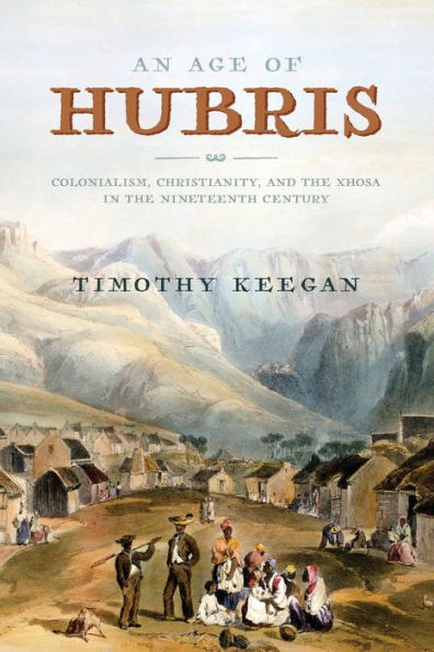 An Age Of Hubris: Colonialism, Christianity, And The Xhosa In The Nineteenth Century (Reconsiderations In Southern African History)