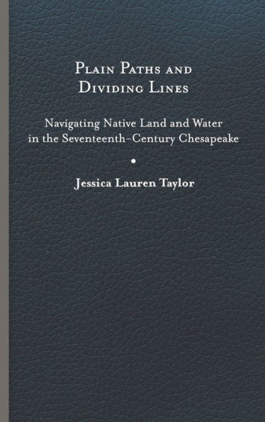 Plain Paths And Dividing Lines: Navigating Native Land And Water In The Seventeenth-Century Chesapeake (Early American Histories)