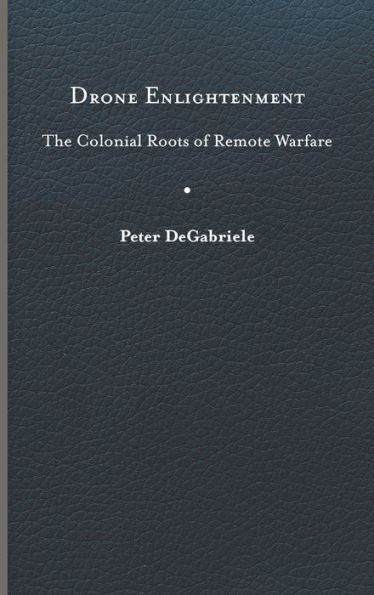 Drone Enlightenment: The Colonial Roots Of Remote Warfare (Eighteenth-Century Studies)