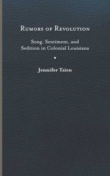 Rumors Of Revolution: Song, Sentiment, And Sedition In Colonial Louisiana (Writing The Early Americas)