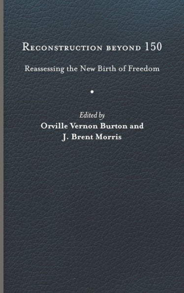 Reconstruction Beyond 150: Reassessing The New Birth Of Freedom (A Nation Divided: Studies In The Civil War Era)