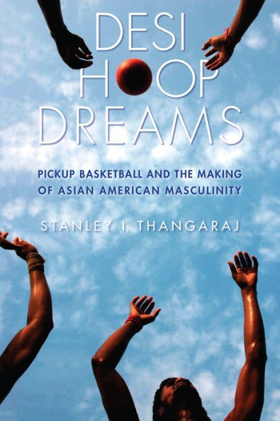 Desi Hoop Dreams: Pickup Basketball And The Making Of Asian American Masculinity - 9780814770351