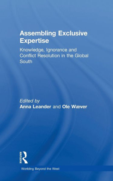 Assembling Exclusive Expertise: Knowledge, Ignorance And Conflict Resolution In The Global South (Worlding Beyond The West)