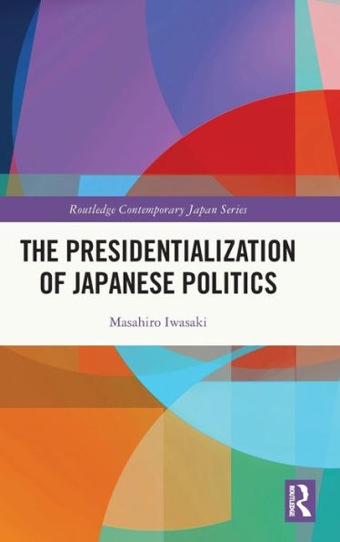 The Presidentialization Of Japanese Politics (Routledge Contemporary Japan Series)