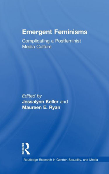 Emergent Feminisms: Complicating A Postfeminist Media Culture (Routledge Research In Gender, Sexuality, And Media)