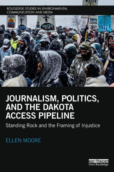 Journalism, Politics, And The Dakota Access Pipeline: Standing Rock And The Framing Of Injustice (Routledge Studies In Environmental Communication And Media) - 9780815399414