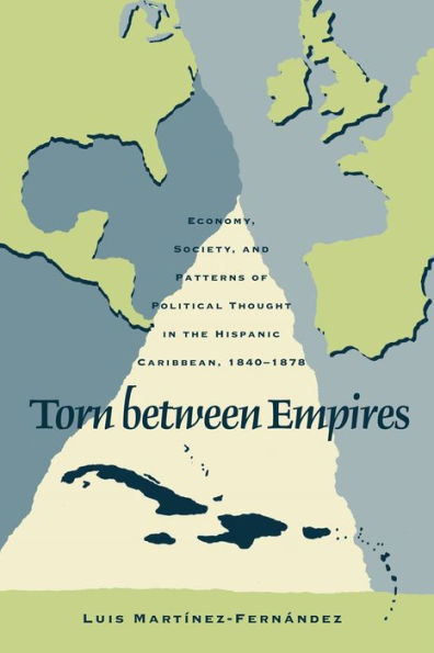 Torn Between Empires: Economy, Society, And Patterns Of Political Thought In The Hispanic Caribbean, 1840-1878