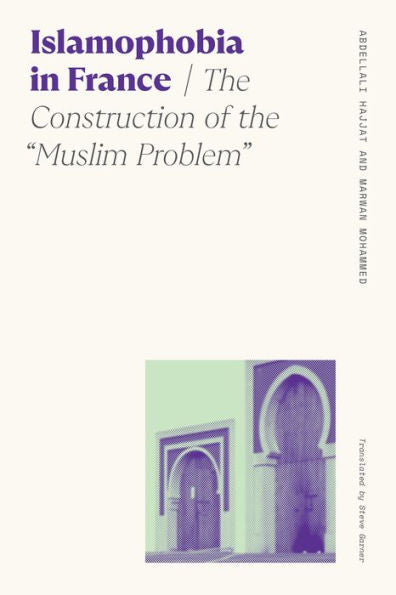 Islamophobia In France: The Construction Of The "Muslim Problem" (Sociology Of Race And Ethnicity)