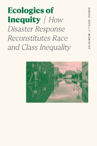 Ecologies Of Inequity: How Disaster Response Reconstitutes Race And Class Inequality (Sociology Of Race And Ethnicity)