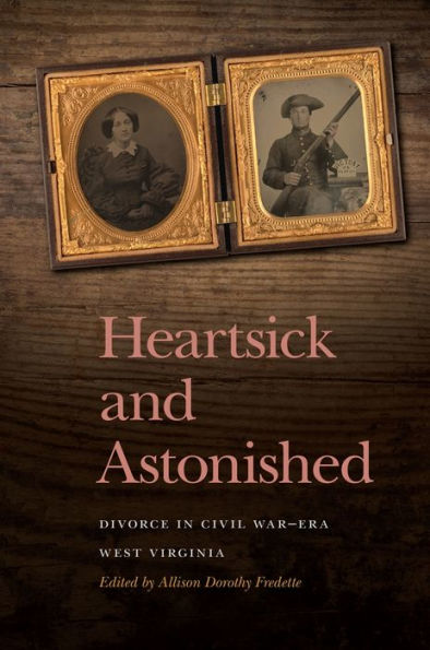 Heartsick And Astonished: Divorce In Civil War-Era West Virginia (New Perspectives On The Civil War Era Ser.)