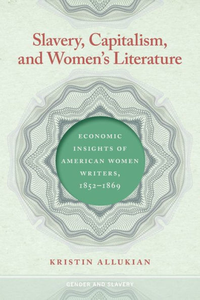 Slavery, Capitalism, And Women'S Literature: Economic Insights Of American Women Writers, 1852-1869 (Gender And Slavery Ser.)