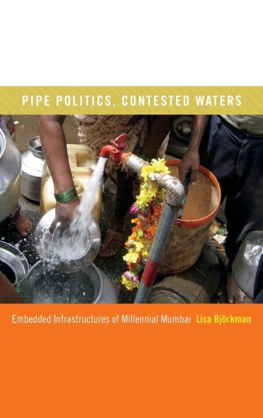 Pipe Politics, Contested Waters: Embedded Infrastructures Of Millennial Mumbai - 9780822359500