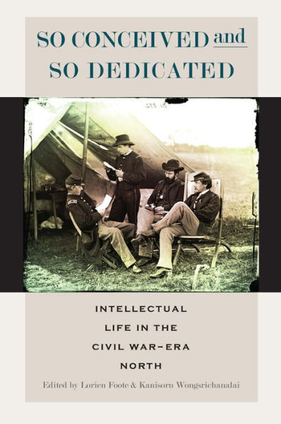 So Conceived And So Dedicated: Intellectual Life In The Civil War–Era North (The North's Civil War)
