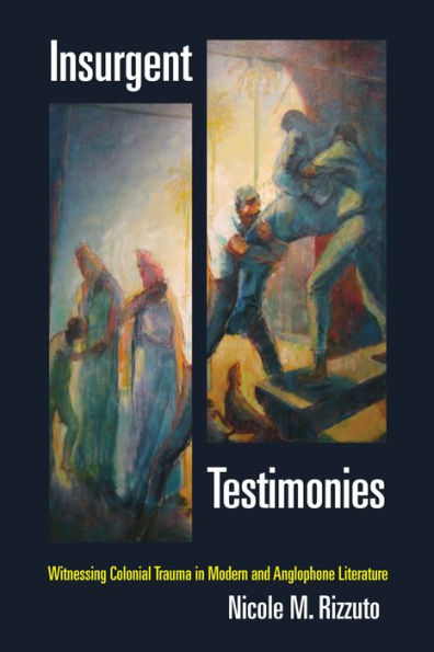 Insurgent Testimonies: Witnessing Colonial Trauma In Modern And Anglophone Literature