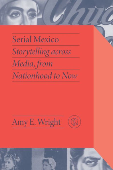 Serial Mexico: Storytelling Across Media, From Nationhood To Now (Critical Mexican Studies)