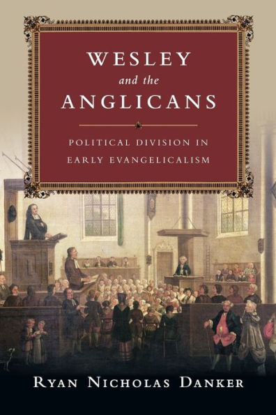 Wesley And The Anglicans: Political Division In Early Evangelicalism