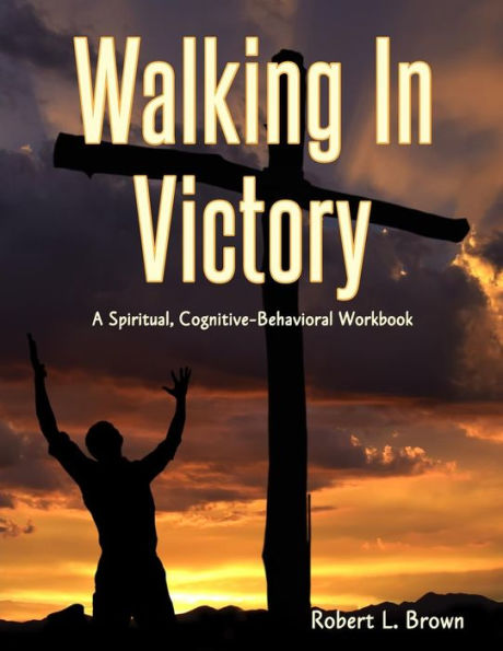 Walking In Victory: A Spiritual, Cognitive-Behavioral Workbook