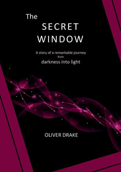 The Secret Window: A Story Of A Remarkable Journey From Darkness Into Light