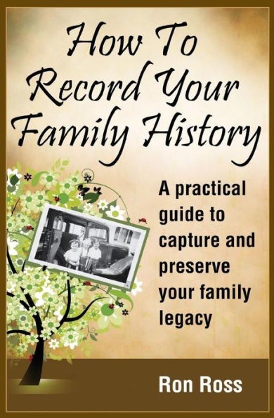 How To Record Your Family History: Capture & Preserve Your Family Legacy