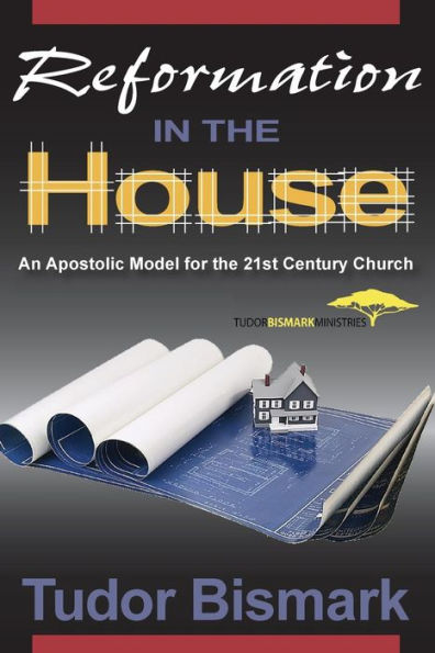 Reformation In The House: An Apostolic Model For The 21St Century Church