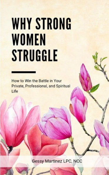 Why Strong Women Struggle: How To Win The Battle In Your Private, Professional, And Spiritual Life
