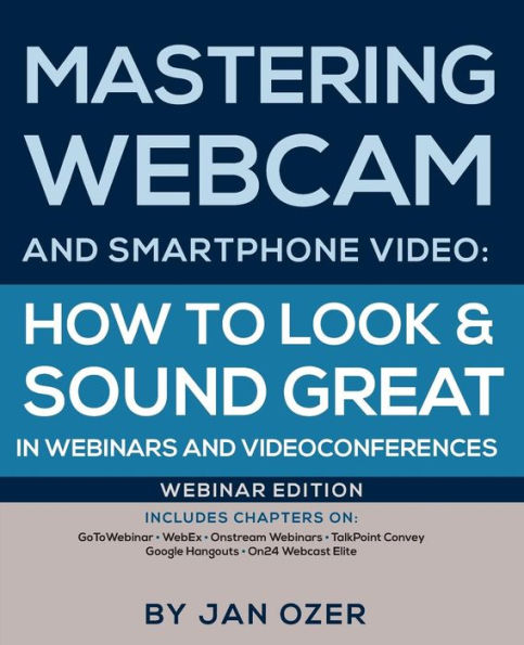 Mastering Webcam And Smartphone Video: How To Look And Sound Great In Webinars And Videoconferences: Webinar Edition