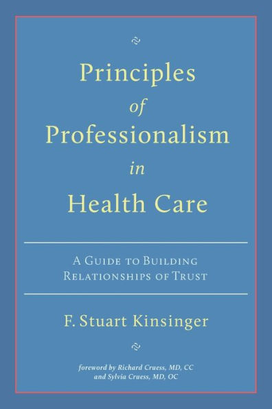 Principles Of Professionalism In Health Care: A Guide To Building Relationships Of Trust