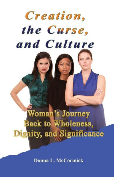 Creation, The Curse, And Culture: Woman's Journey Back To Wholeness, Dignity, And Significance