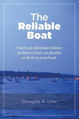 The Reliable Boat: Find And Eliminate Hidden Problems That Can Disable Or Destroy Your Boat