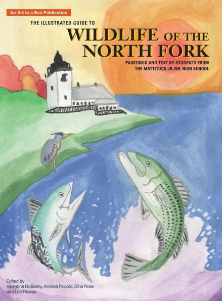 The Illustrated Guide To Wildlife Of The North Fork: Paintings And Text By Students From The Mattituck Jr./Sr. High School