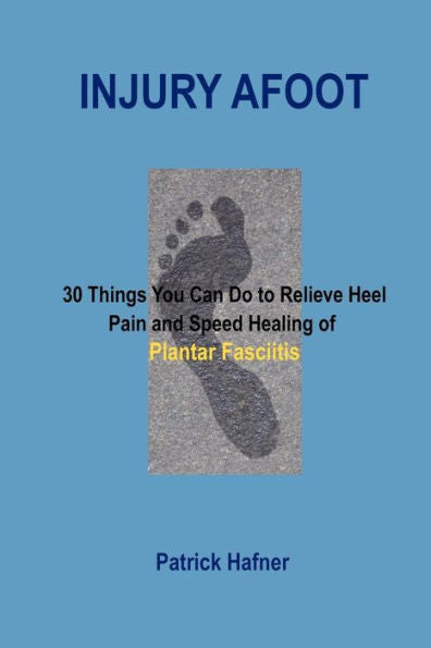 Injury Afoot: 30 Things You Can Do To Relieve Heel Pain And Speed Healing Of Plantar Fasciitis