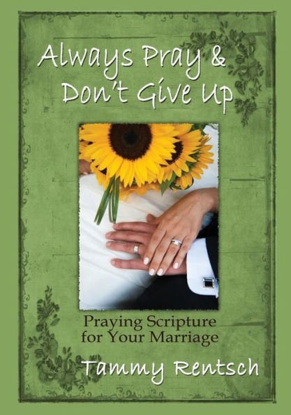 Always Pray And Don'T Give Up: Praying Scripture For Your Marriage