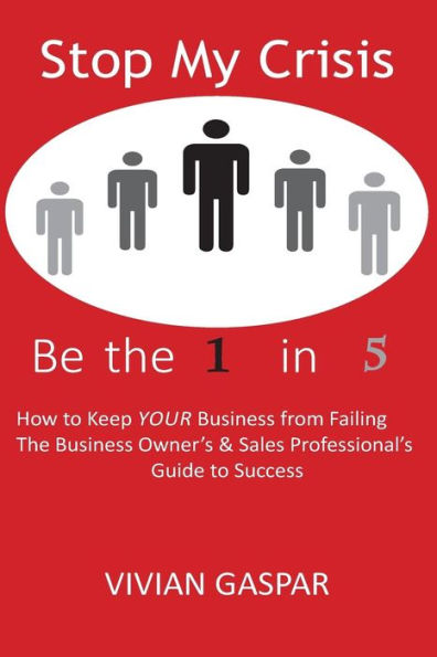 Stop My Crisis: Be The 1 In 5: How To Keep Your Business From Failing - The Business Owner's And Sales Professional's Guide To Success