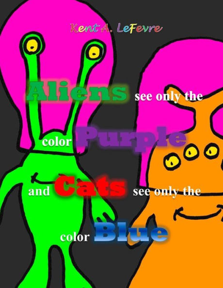 Aliens See Only The Color Purple And Cats See Only The Color Blue: And Other Silly Stuff