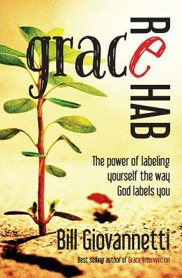 Grace Rehab: The Power Of Labeling Yourself The Way God Labels You (The Grace Awakening Trilogy)