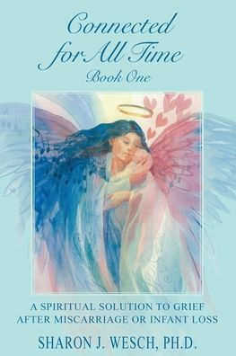 Connected For All Time (Book 1): A Spiritual Solution To Grief After Miscarriage Or Infant Loss