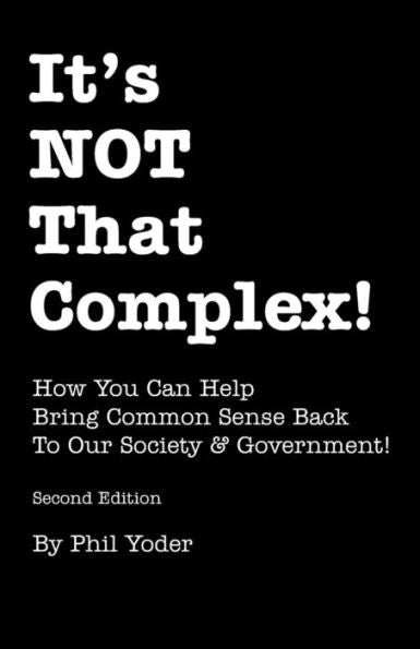 It's Not That Complex!: How You Can Help Bring Common Sense Back To Our Society & Government!