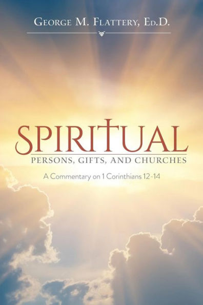 Spiritual Persons, Gifts, And Churches: A Commentary On 1 Corinthians 12-14