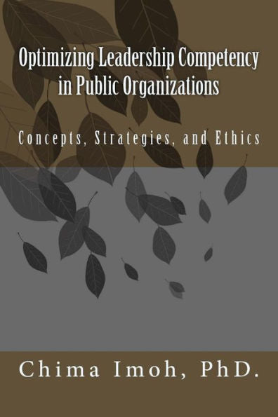 Optimizing Leadership Competency In Public Organizations: Concepts, Strategies, And Ethics