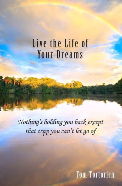 Live The Life Of Your Dreams: Nothing’S Holding You Back Except That Crap You Can’T Let Go Of